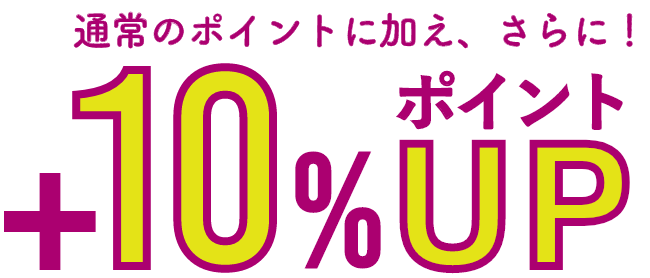 通常のポイントに加え、さらに！+10%ポイントUP